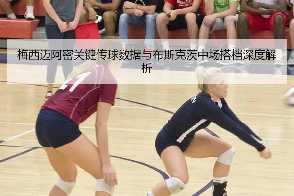 梅西迈阿密关键传球数据与布斯克茨中场搭档深度解析