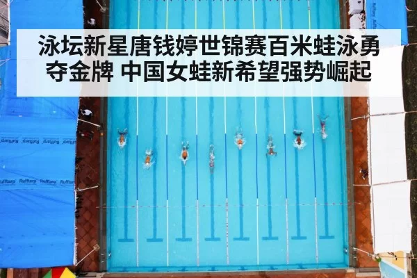 泳坛新星唐钱婷世锦赛百米蛙泳勇夺金牌 中国女蛙新希望强势崛起