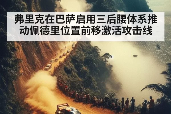 弗里克在巴萨启用三后腰体系推动佩德里位置前移激活攻击线
