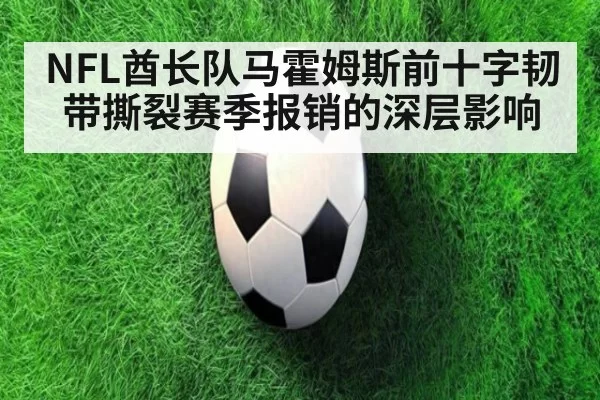 NFL酋长队马霍姆斯前十字韧带撕裂赛季报销的深层影响