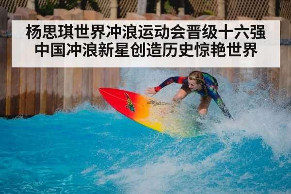 杨思琪世界冲浪运动会晋级十六强中国冲浪新星创造历史惊艳世界
