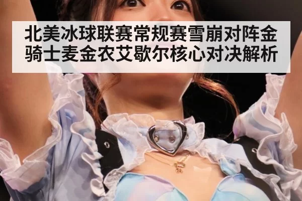 北美冰球联赛常规赛雪崩对阵金骑士麦金农艾歇尔核心对决解析