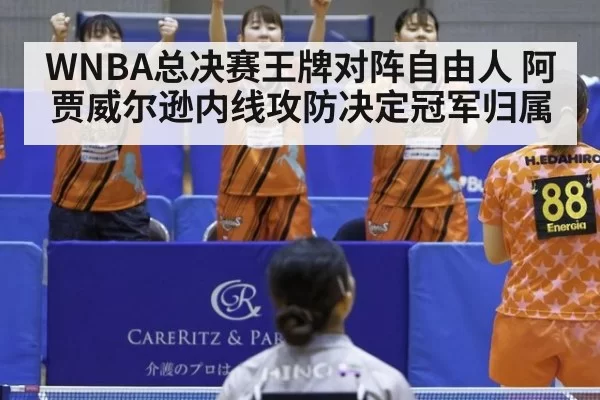 WNBA总决赛王牌对阵自由人 阿贾威尔逊内线攻防决定冠军归属